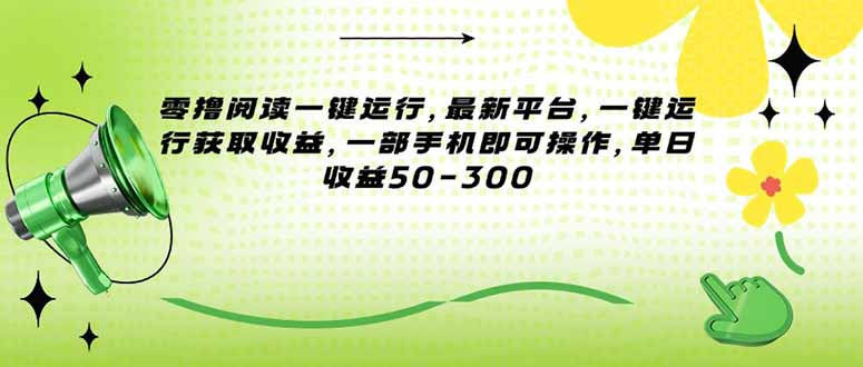 零撸阅读一键运行,最新平台,一键运行获取收益,一部手机即可操作,单日收益50-300