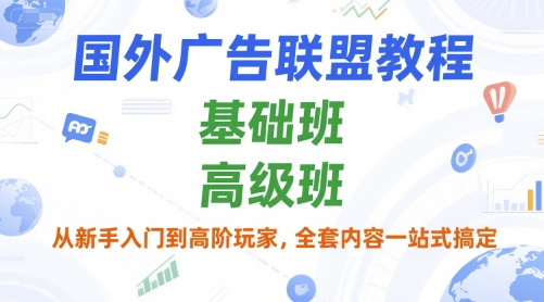 国外广告联盟教程,基础班和高级班,从新手入门到高阶玩家,全套内容一站式搞定。