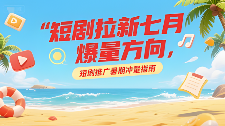 短剧拉新七月爆量方向，短剧推广暑期冲量指南