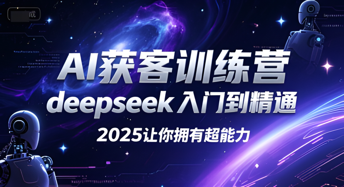 AI获客训练营 Deepseek入门到精通 2025让你拥有超能力