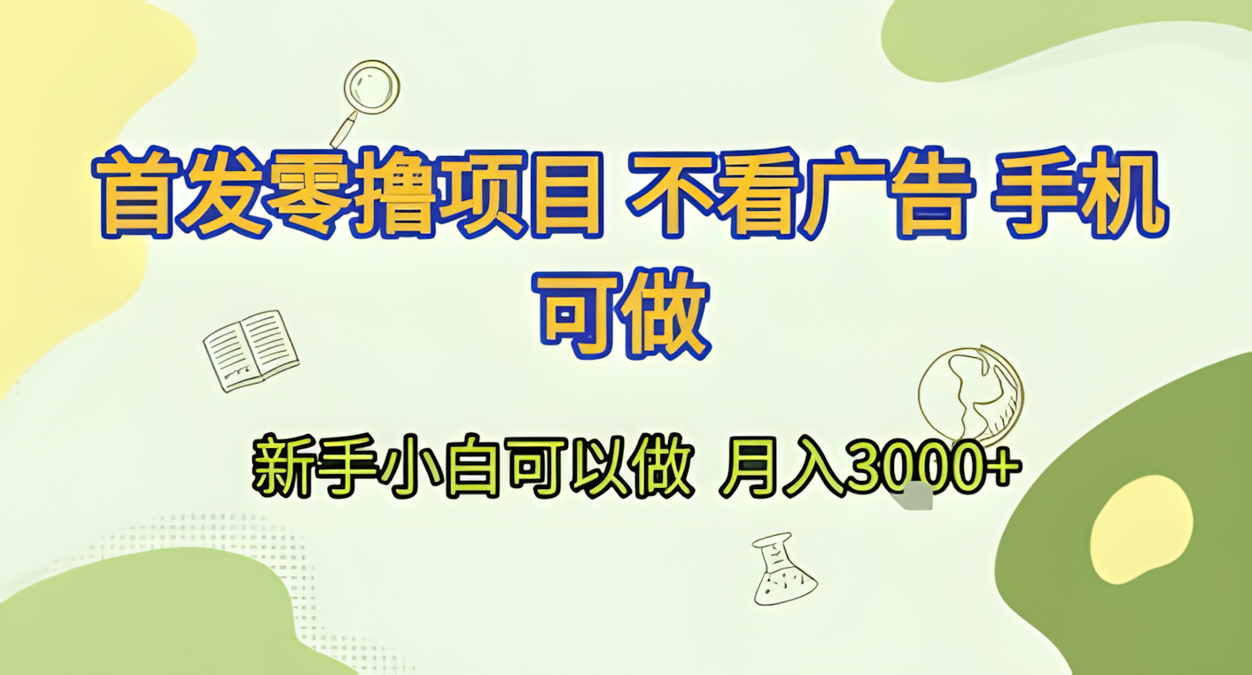 首发零撸项目 不看广告 手机可做 新手小白可以做  月入3k+【揭秘】