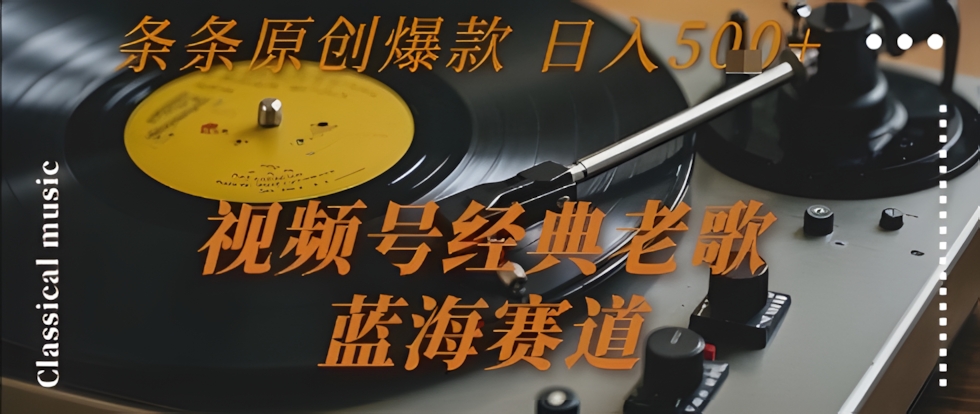 视频号经典老歌,蓝海赛道,日入5张+ 条条原创爆款【揭秘】