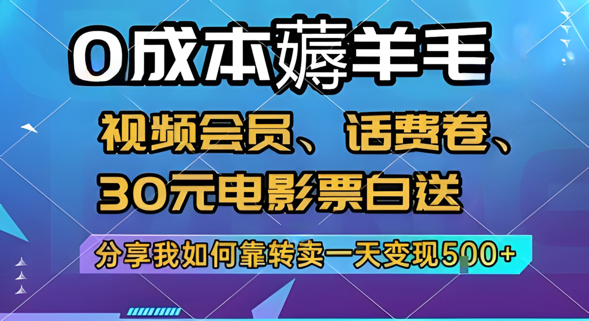0成本薅羊毛!视频会员、话费卷、30元电影票白送,分享我如何靠转卖一天变现5张+【揭秘】