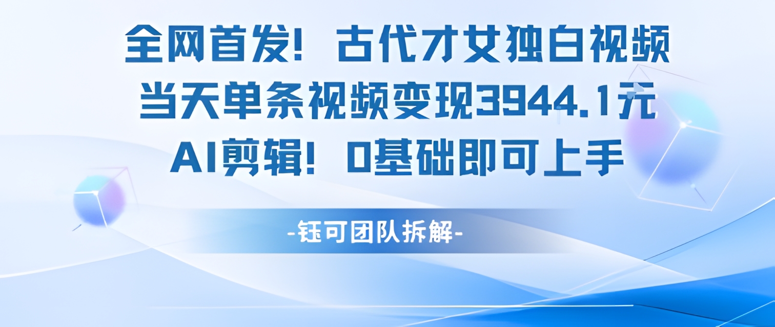 全网首发!古代才女独白视频,当天单条视频变现1k,AI剪辑0基础即可上手