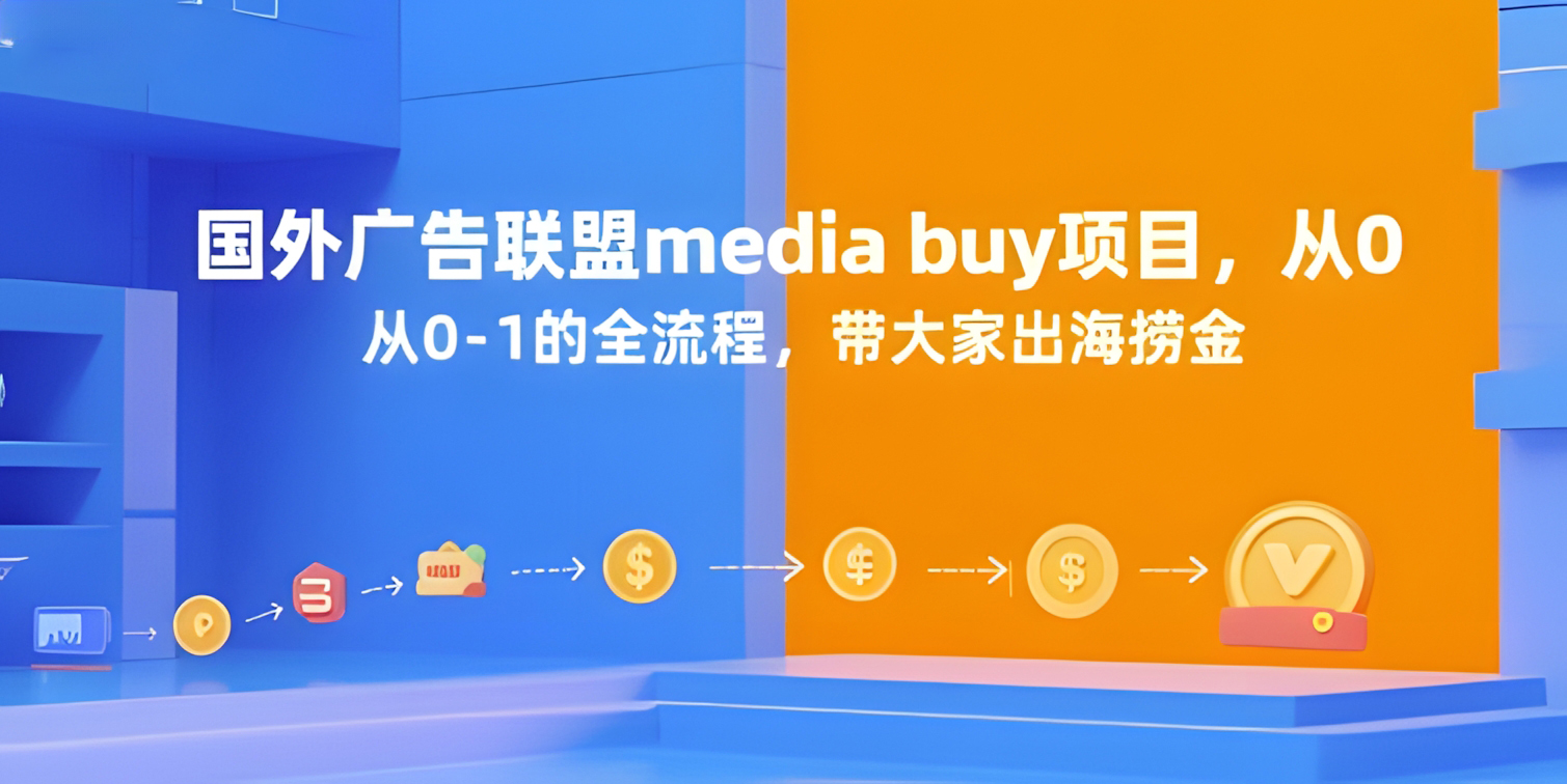 国外广告联盟media buy项目,从0-1的全流程,带大家出海捞金