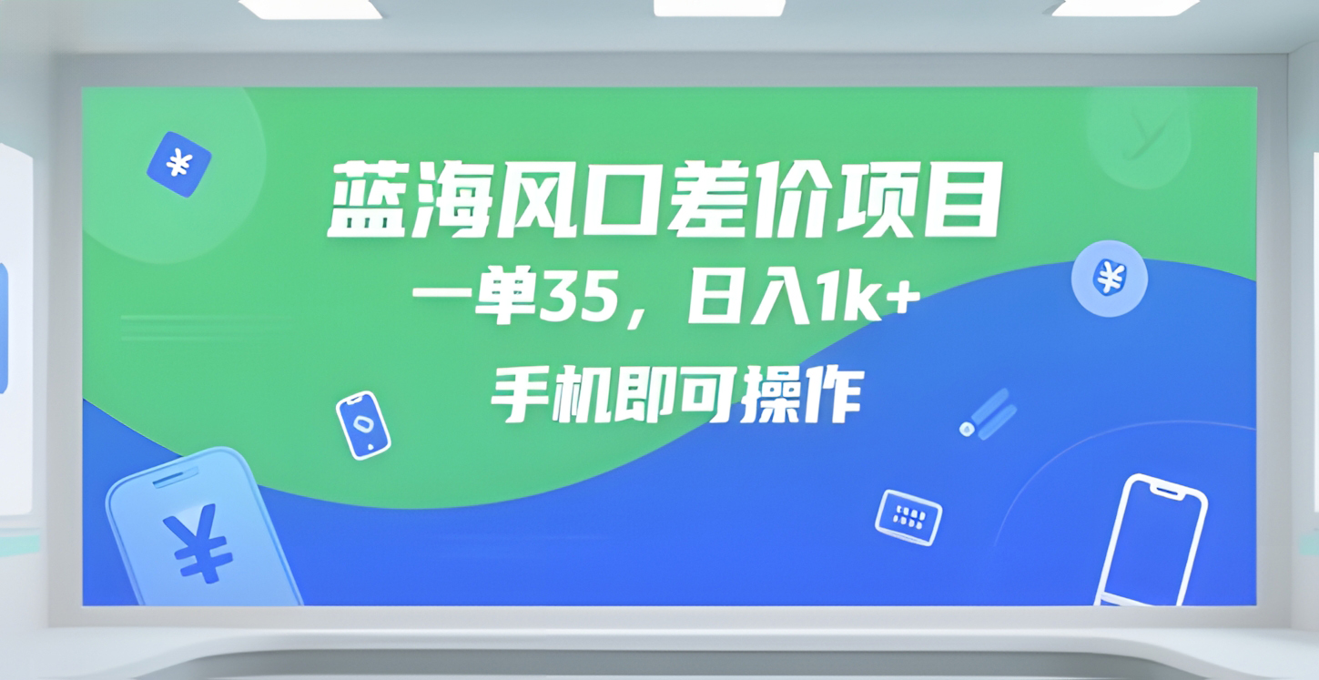 蓝海风口差价项目,一单35,日入1k+,手机即可操作【揭秘】