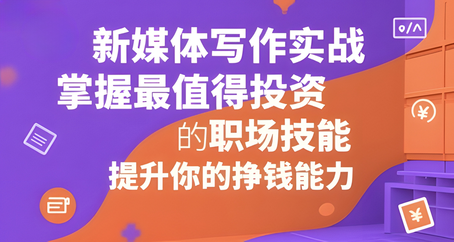 新媒体写作实战,学握最值得投资的职场技能,提升你的挣钱能力