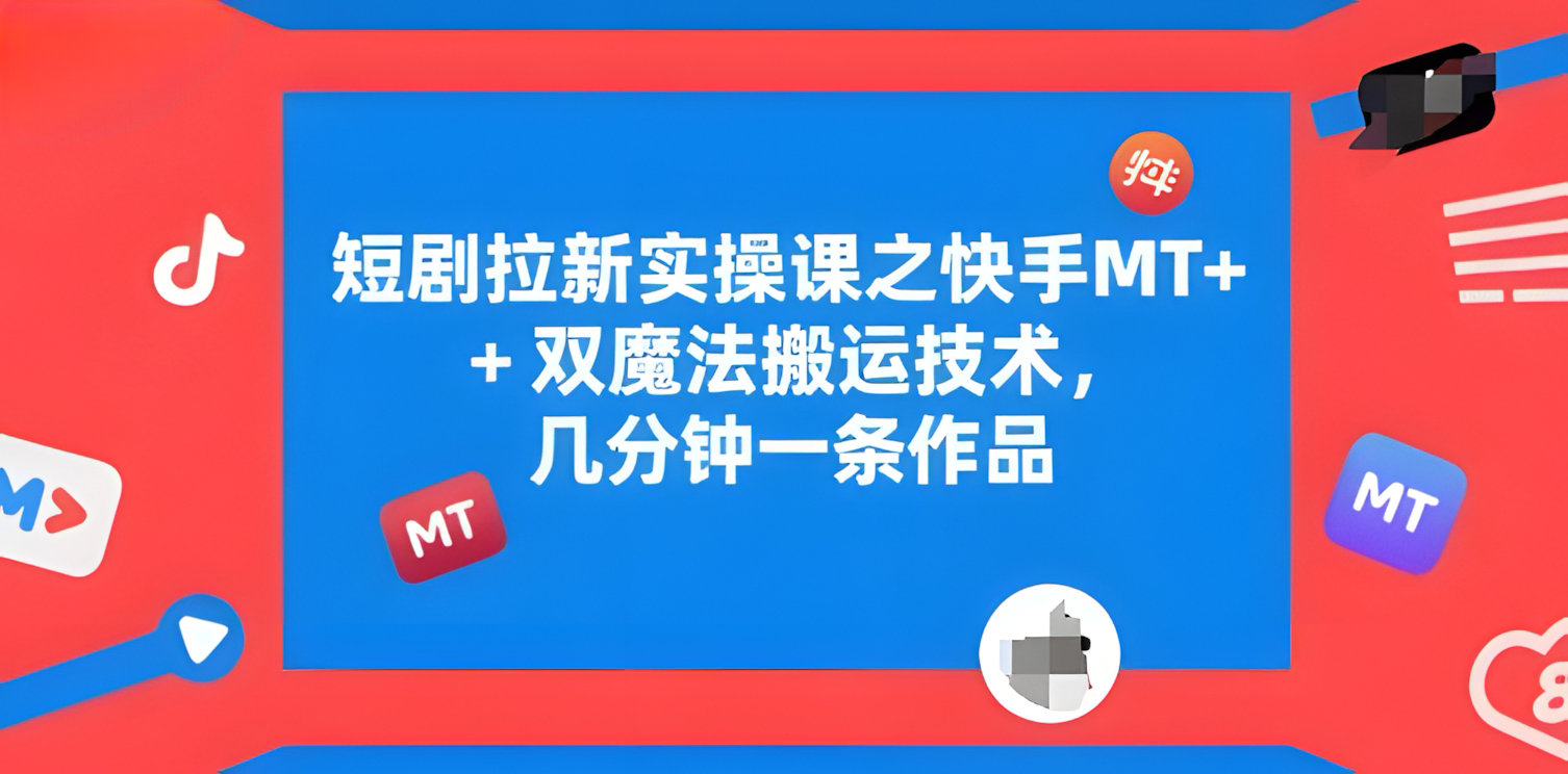 短剧拉新实操课之快手MT+双魔法搬运技术,几分钟一条作品