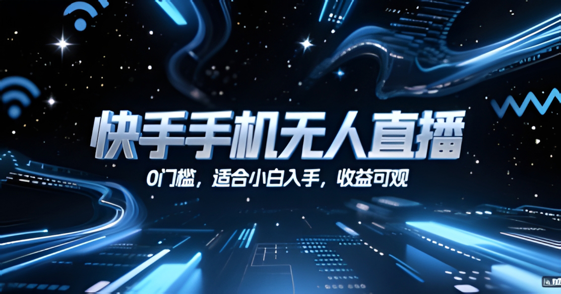 快手手机无人直播,0门槛,适合小白入手,收益可观