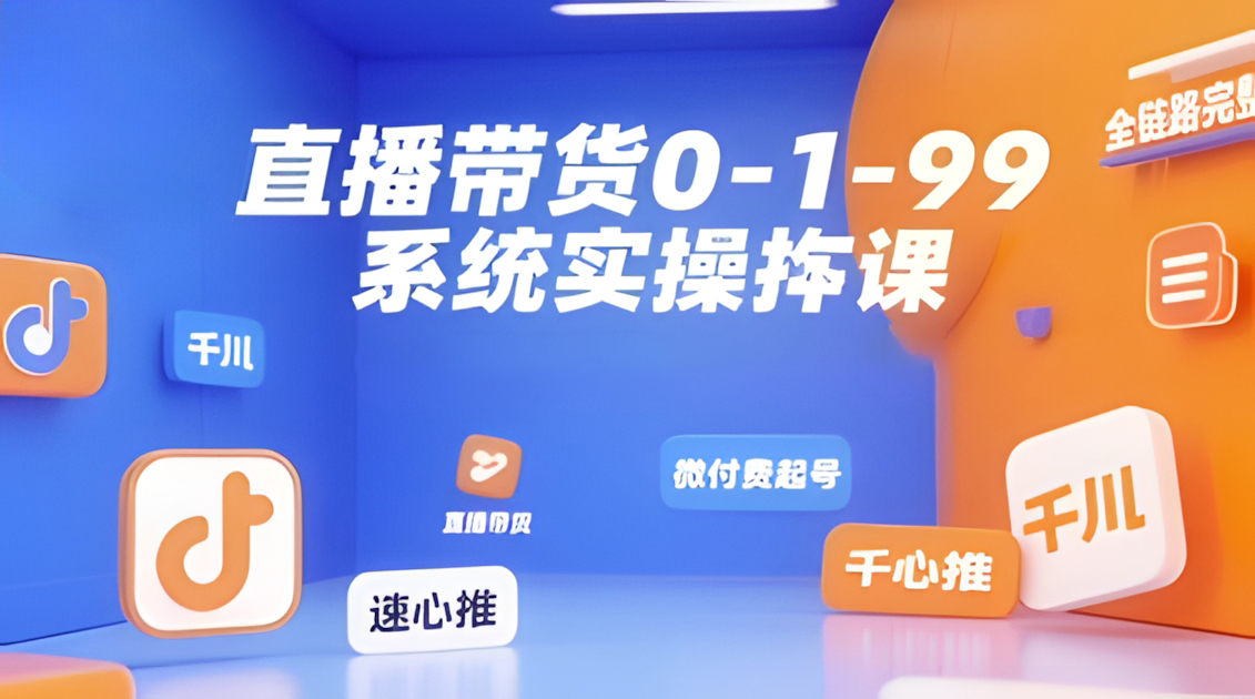 直播带货0~1~99系统实操课,自然流、微付费起号、千川、随心推等,直播带货全链路完整逻辑