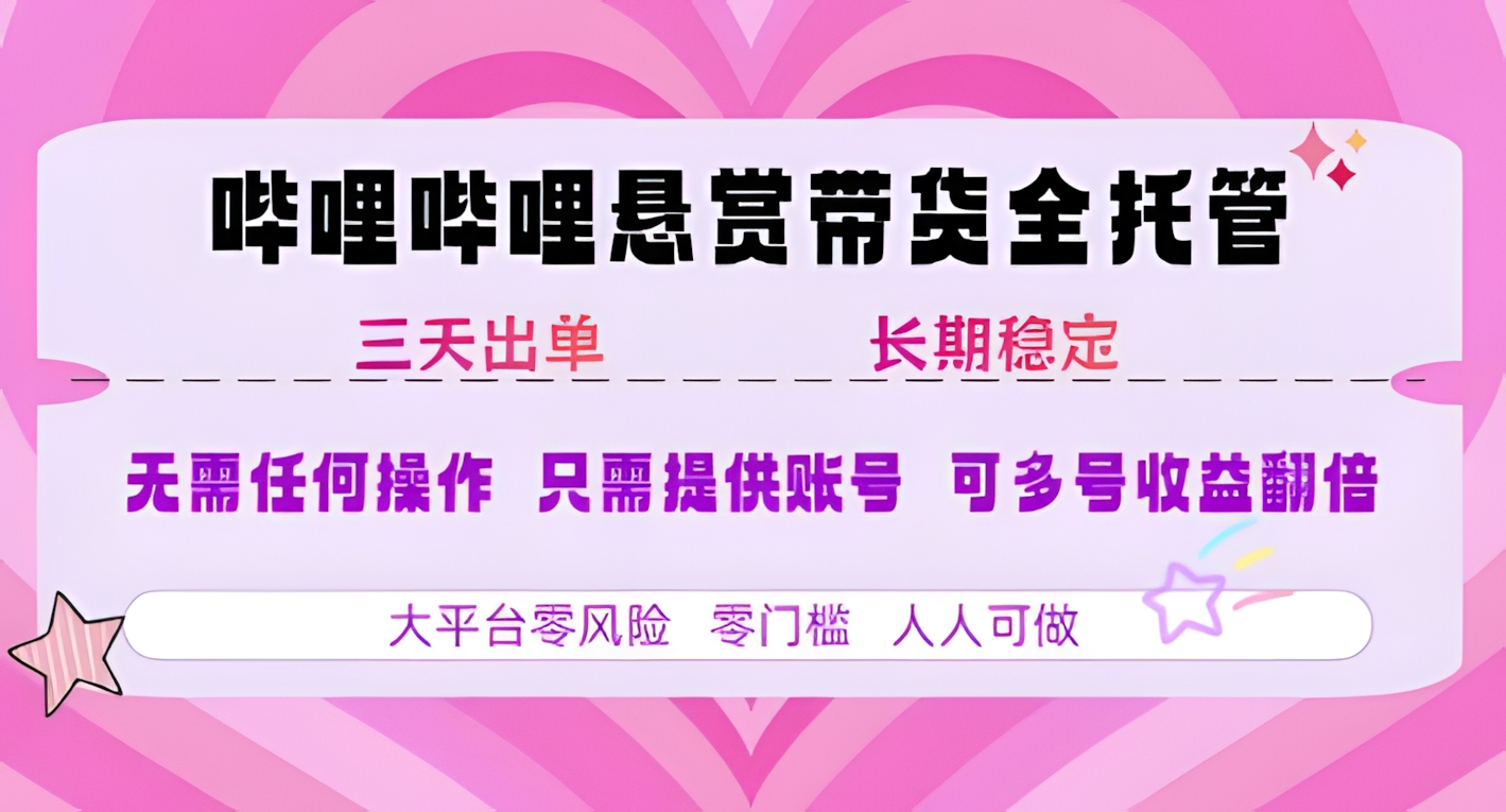 B站悬赏带货全托管,自测稳定,只需提供账号,无需基础,小白宝妈轻松上手,单日稳定3张【揭秘】