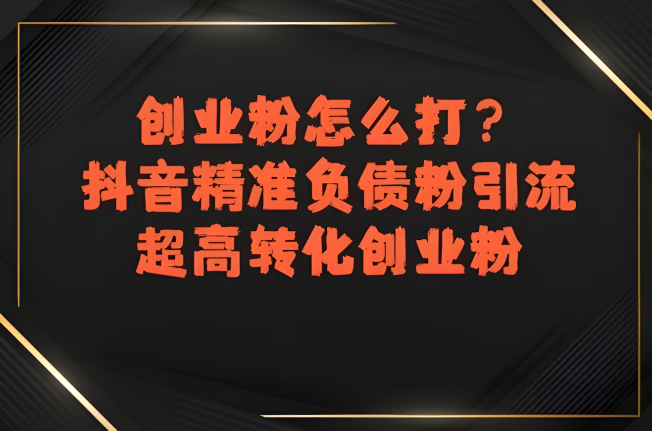 创业粉怎么打?抖音精准负债粉引流,超高转化创业粉