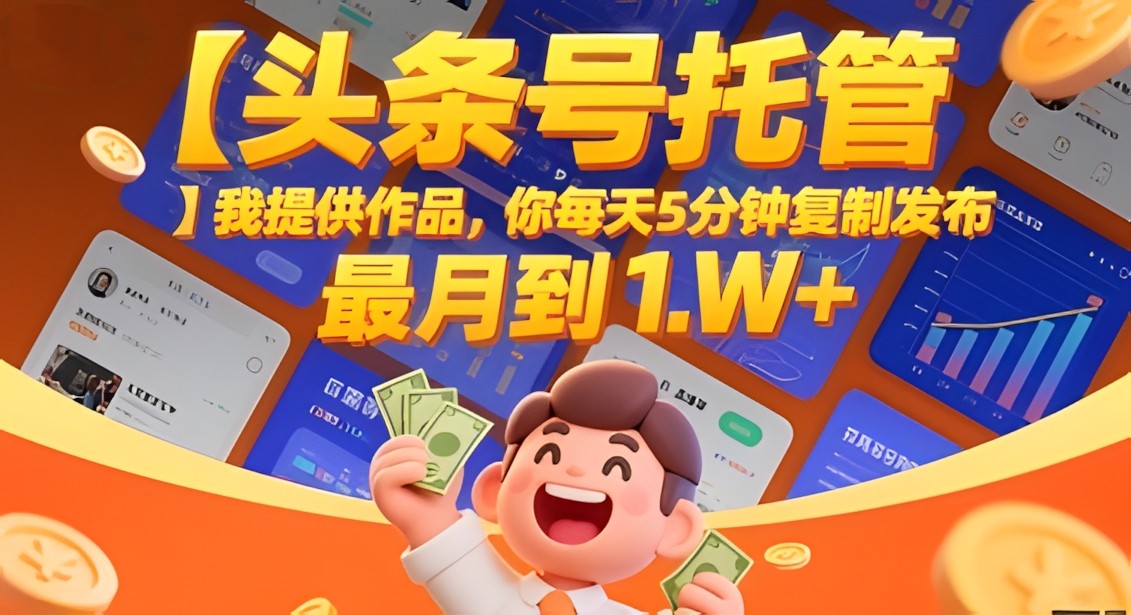 【头条号托管 】我提供作品,你每天5分钟复制发布,最高月入1W+【揭秘】