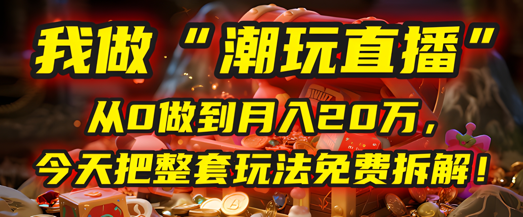 做“潮玩直播”,从0做到月入20万,今天把整套玩法免费拆解!