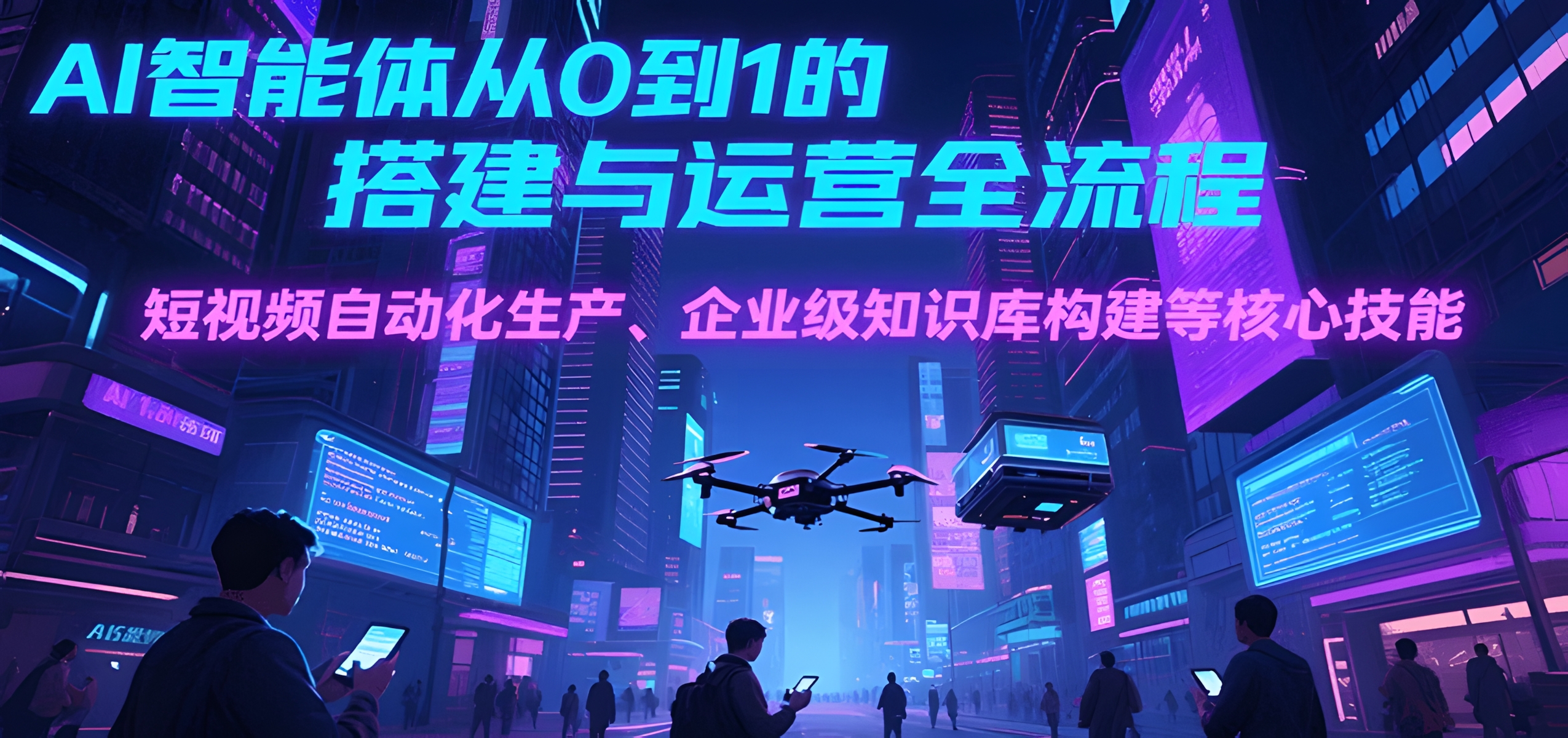 AI智能体从0到1的搭建与运营全流程,短视频自动化生产、企业级知识库构建等核心技能