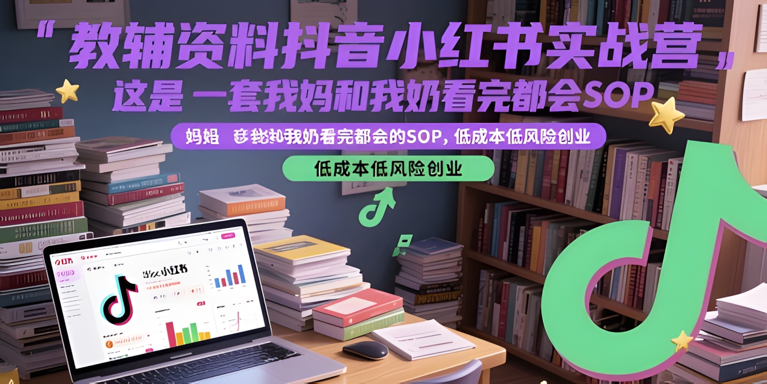 教辅资料抖音小红书实战营,这是一套我妈和我奶看完都会的SOP,低成本低风险创业