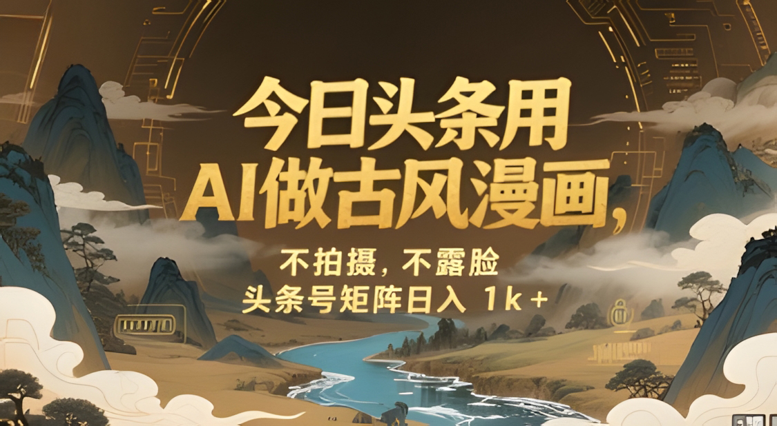 今日头条用AI做古风漫画,不拍摄,不露脸,头条号矩阵日入1k+
