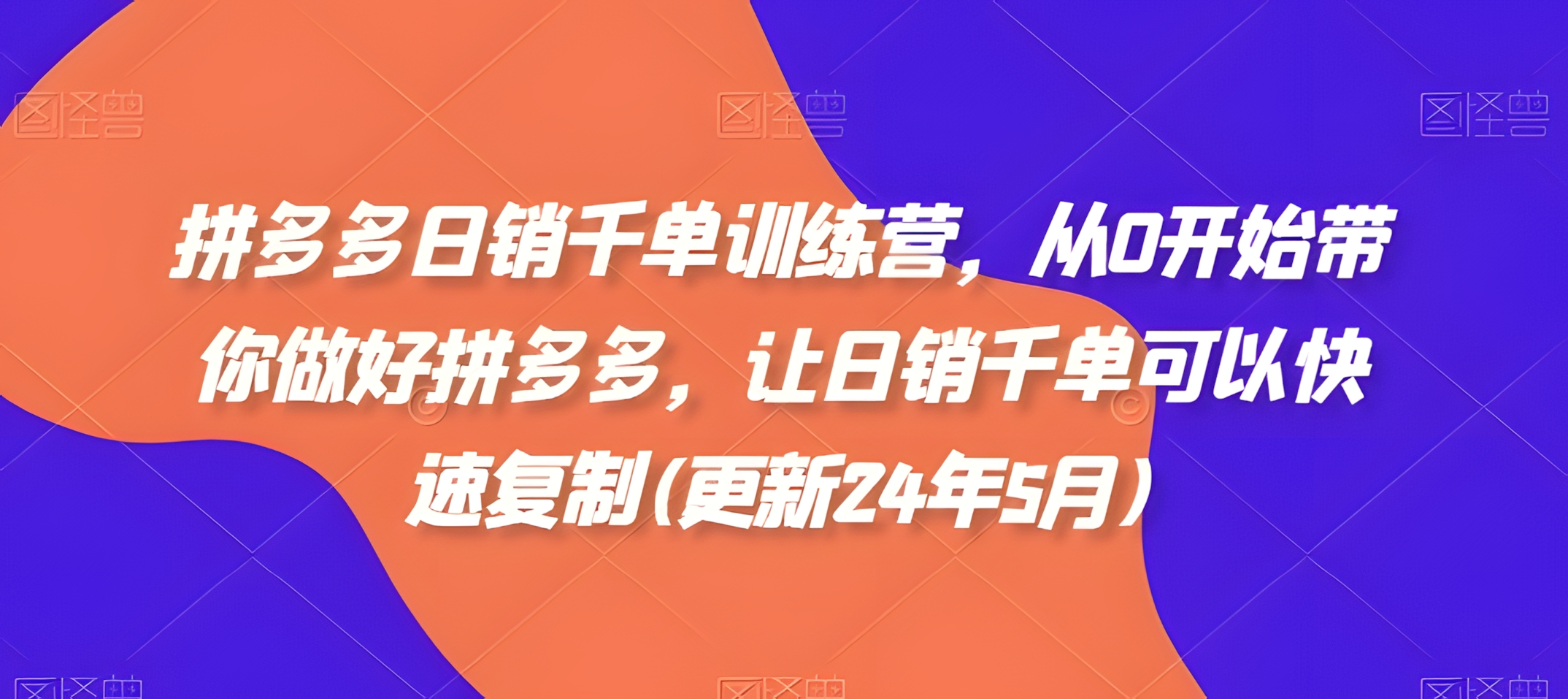 拼多多日销千单训练营,从0开始带你做好拼多多,让日销千单可以快速复制