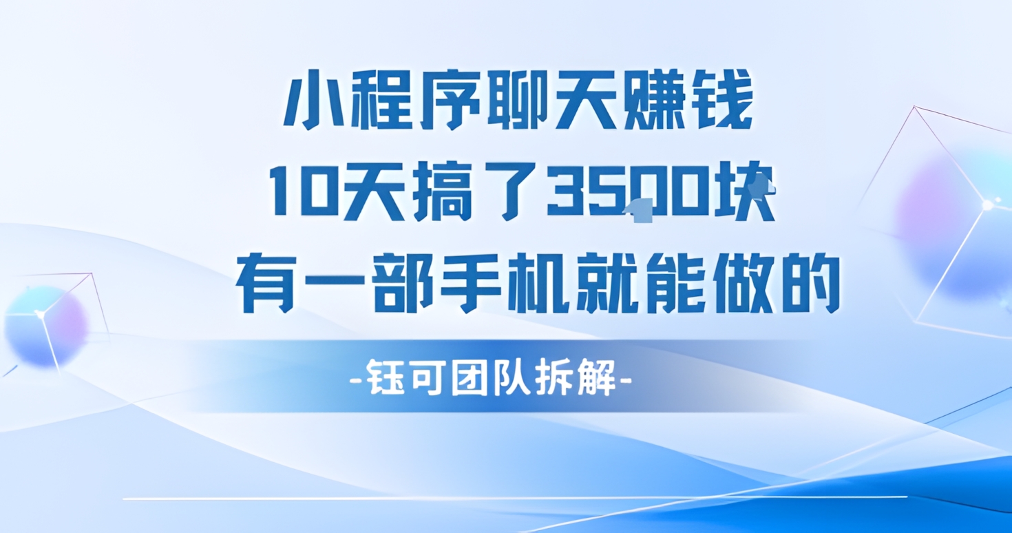 小程序聊天挣钱10天搞了3.5k,有一部手机就能做的