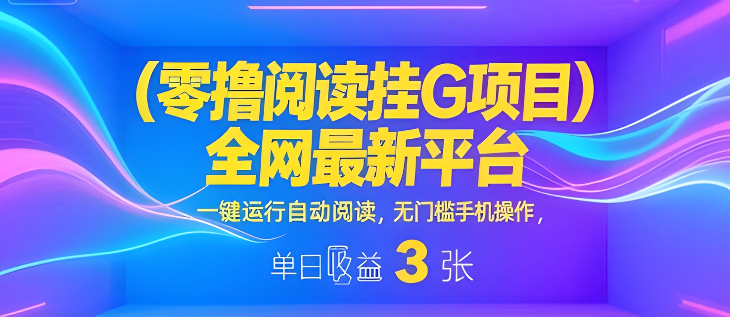 零撸阅读挂G项目,全网最新平台,一键运行自动阅读,无门槛手机操作,单日收益3张【揭秘】