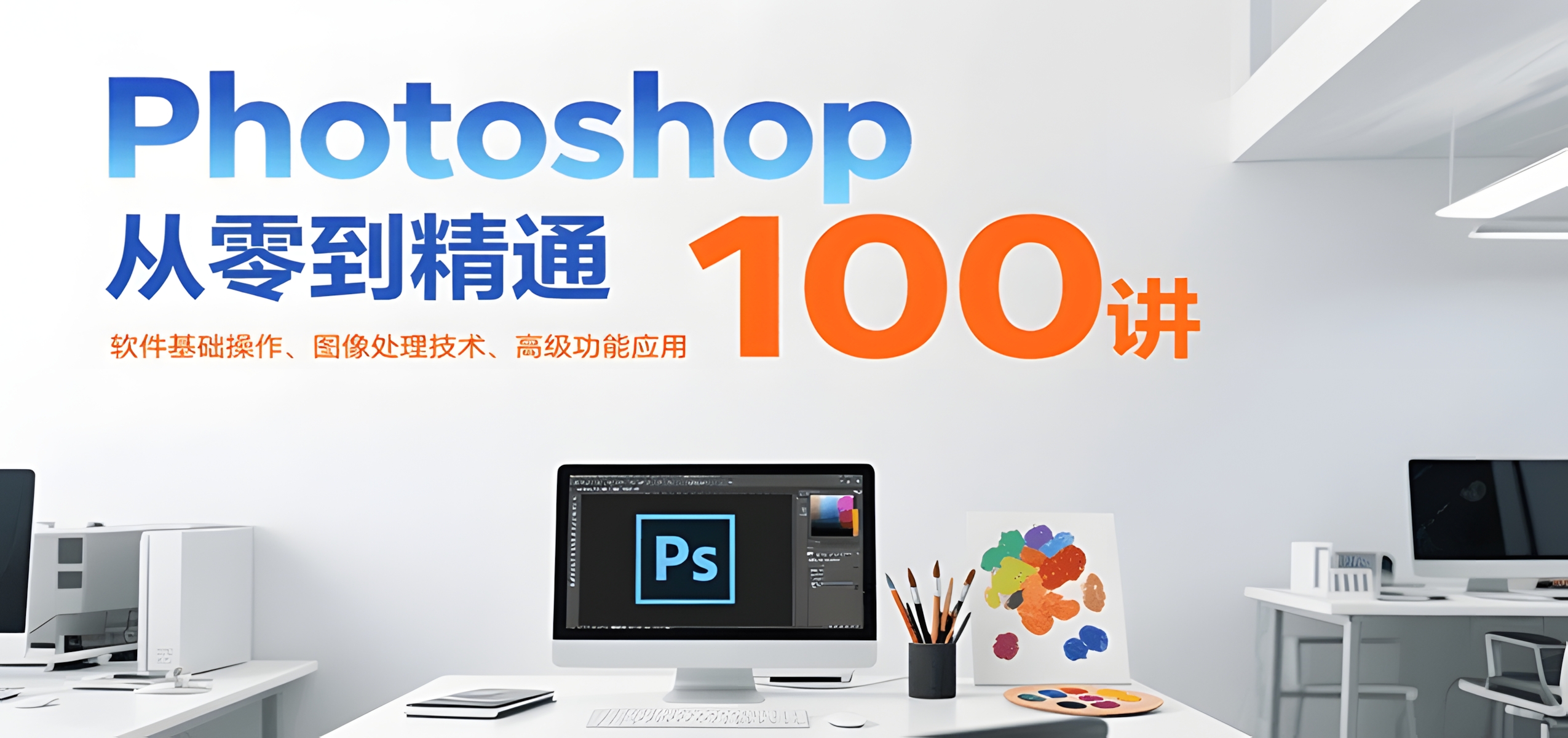Photoshop从零到精通100讲:软件基础操作、图像处理技术、高级功能应用