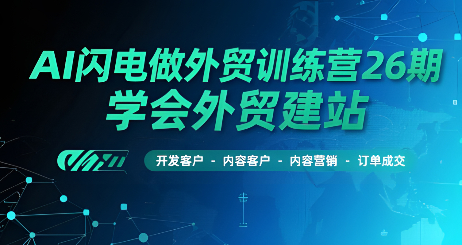 AI闪电做外贸训练营26期,学会外贸建站-开发客户-内容营销-订单成交