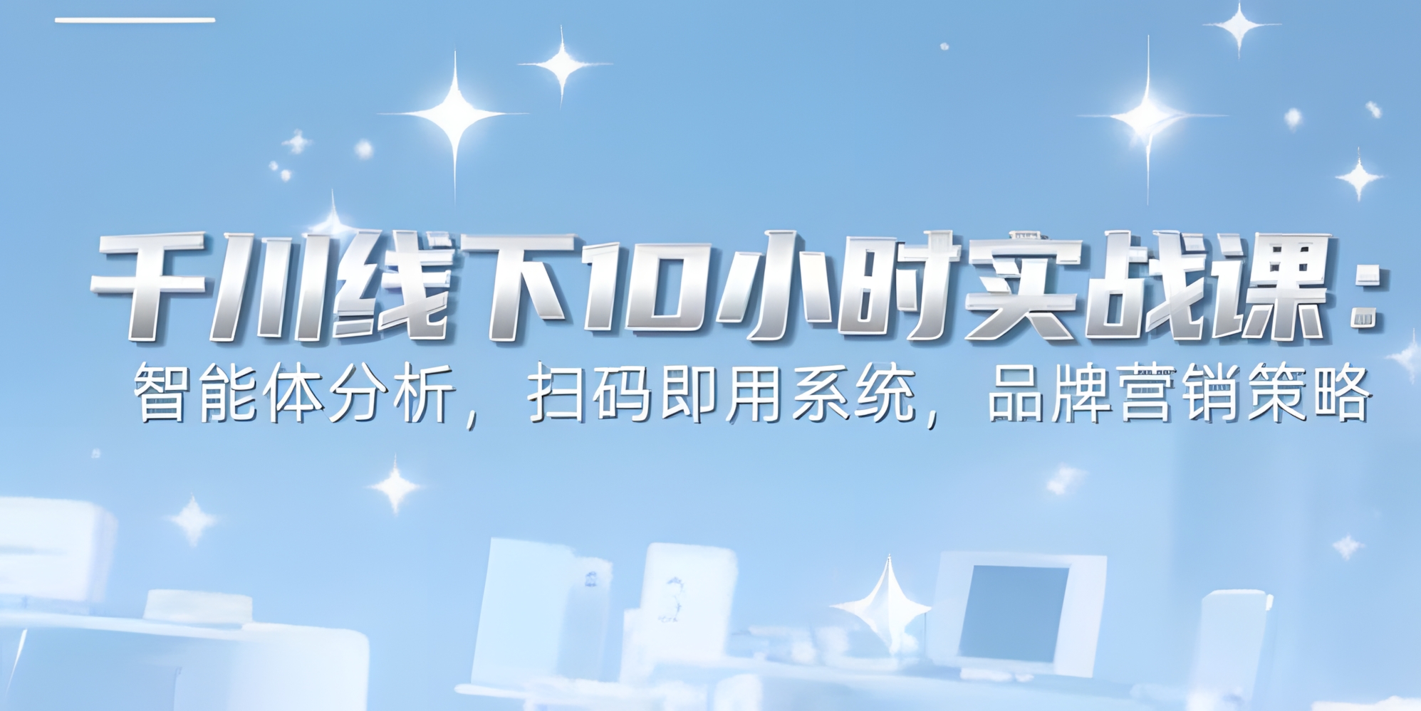 6月千川线下10小时实战课:智能体分析,扫码即用系统,品牌营销策略