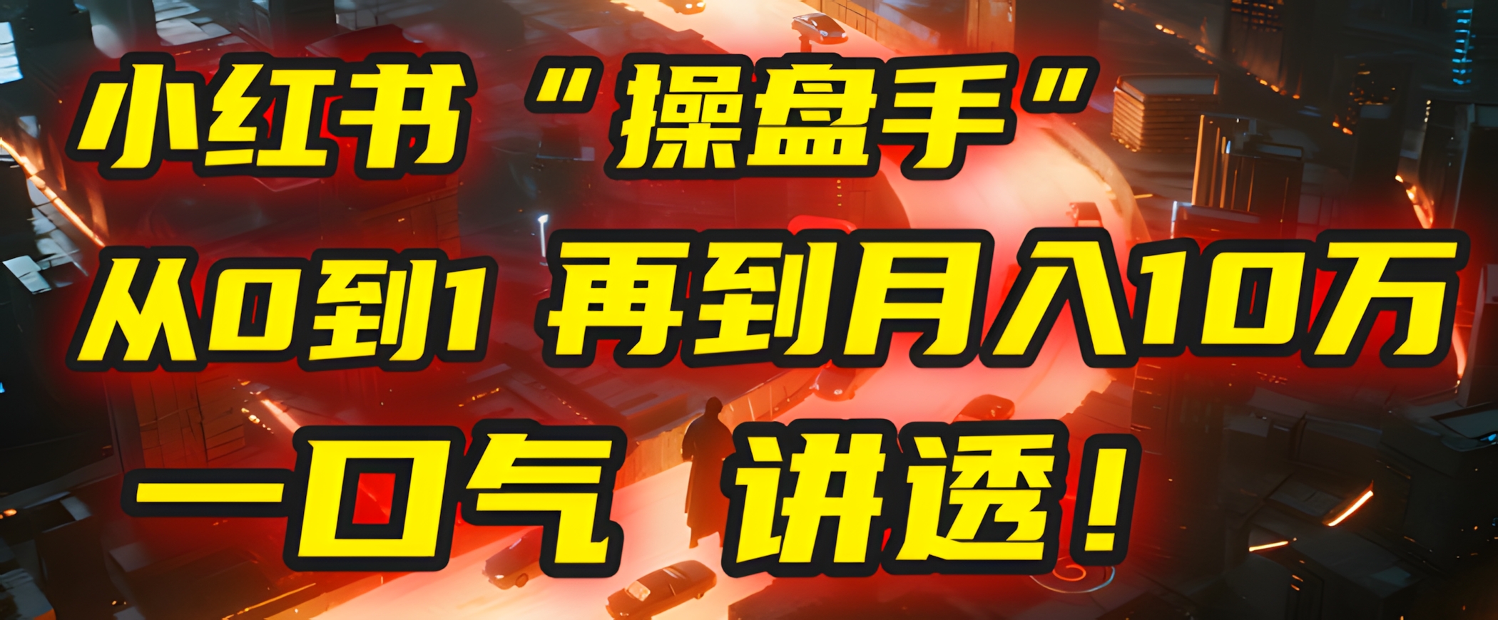 从0到1,再到月入10万,我把这套小红书“操盘手”打法,4节课讲透!