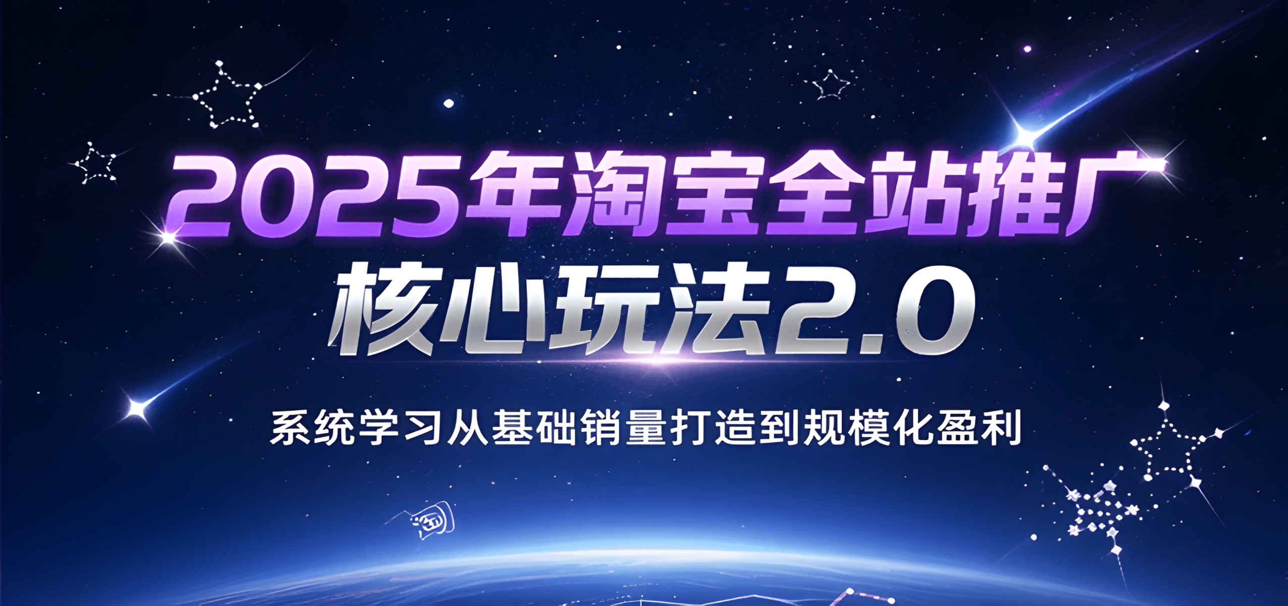 2025年淘宝全站推广核心玩法2.0,系统学习从基础销量打造到规模化盈利