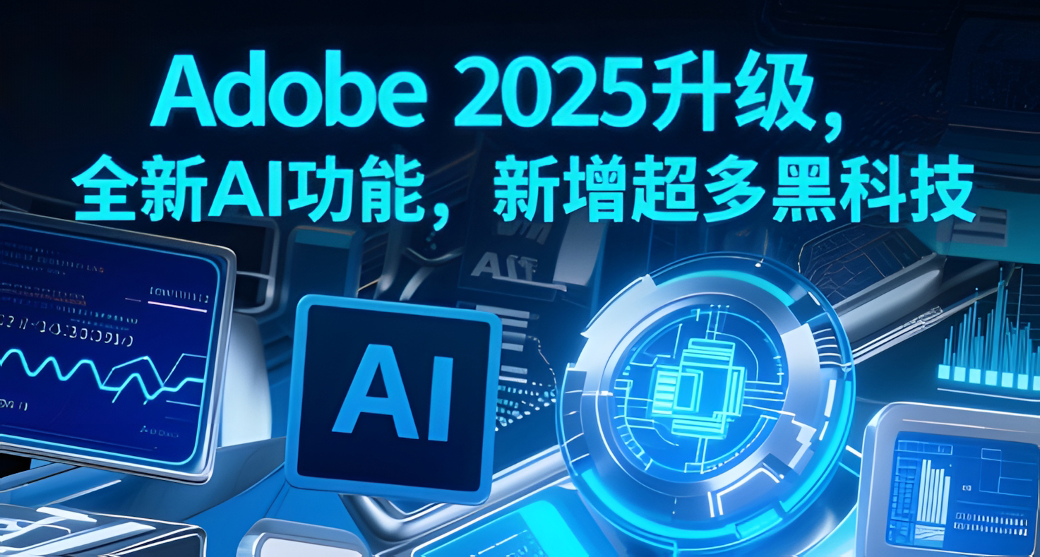 Adobe 2025升级,全新AI功能,新增超多黑科技