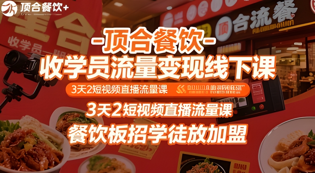 顶合餐饮-收学员流量变现线下课,3天2短视频直播流量课,餐饮板招学徒放加盟