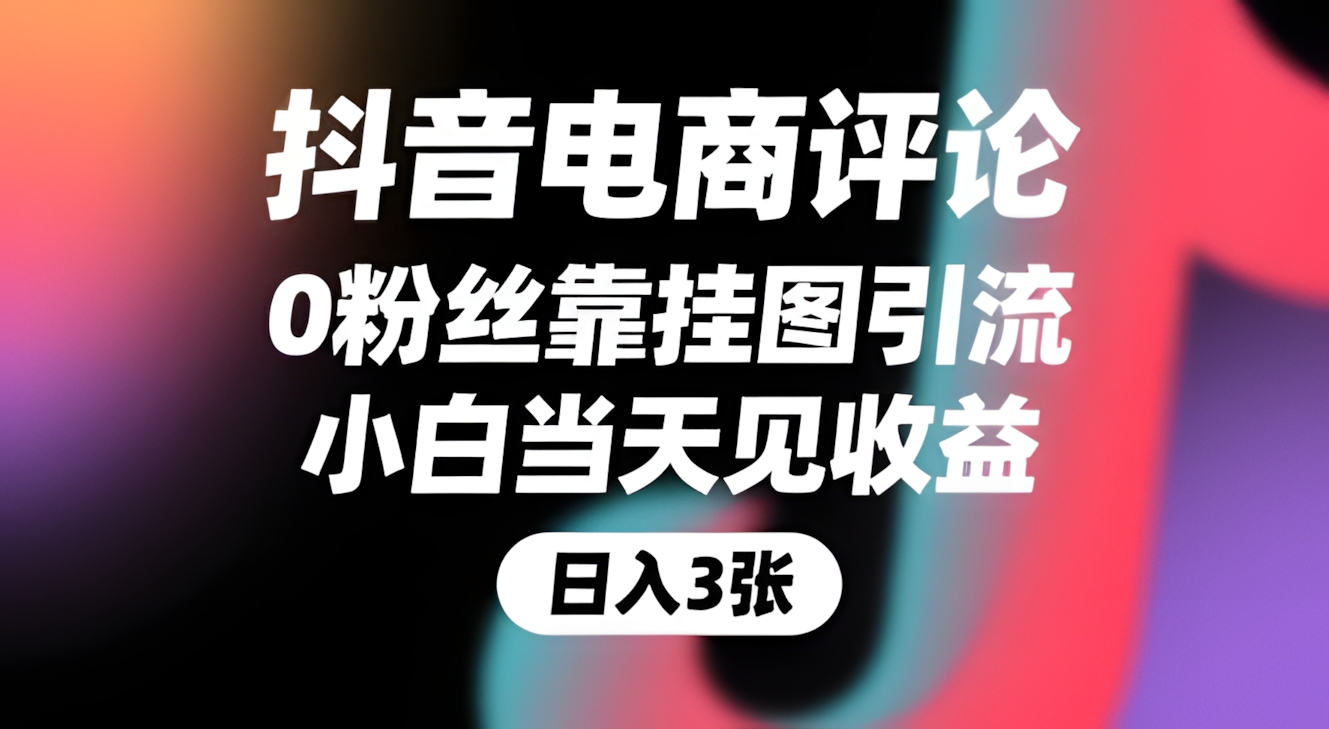 抖音电商评论,0粉丝靠挂图引流,被动挣抖音搜索佣金,小白当天见收益,还能躺挣下级评论增量收益