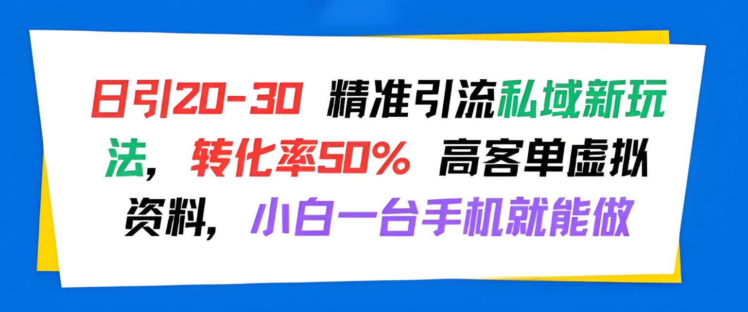 日引 20-30 精准引流私域新玩法,转化率50% 高客单虚拟资料,小白一台手机就能做
