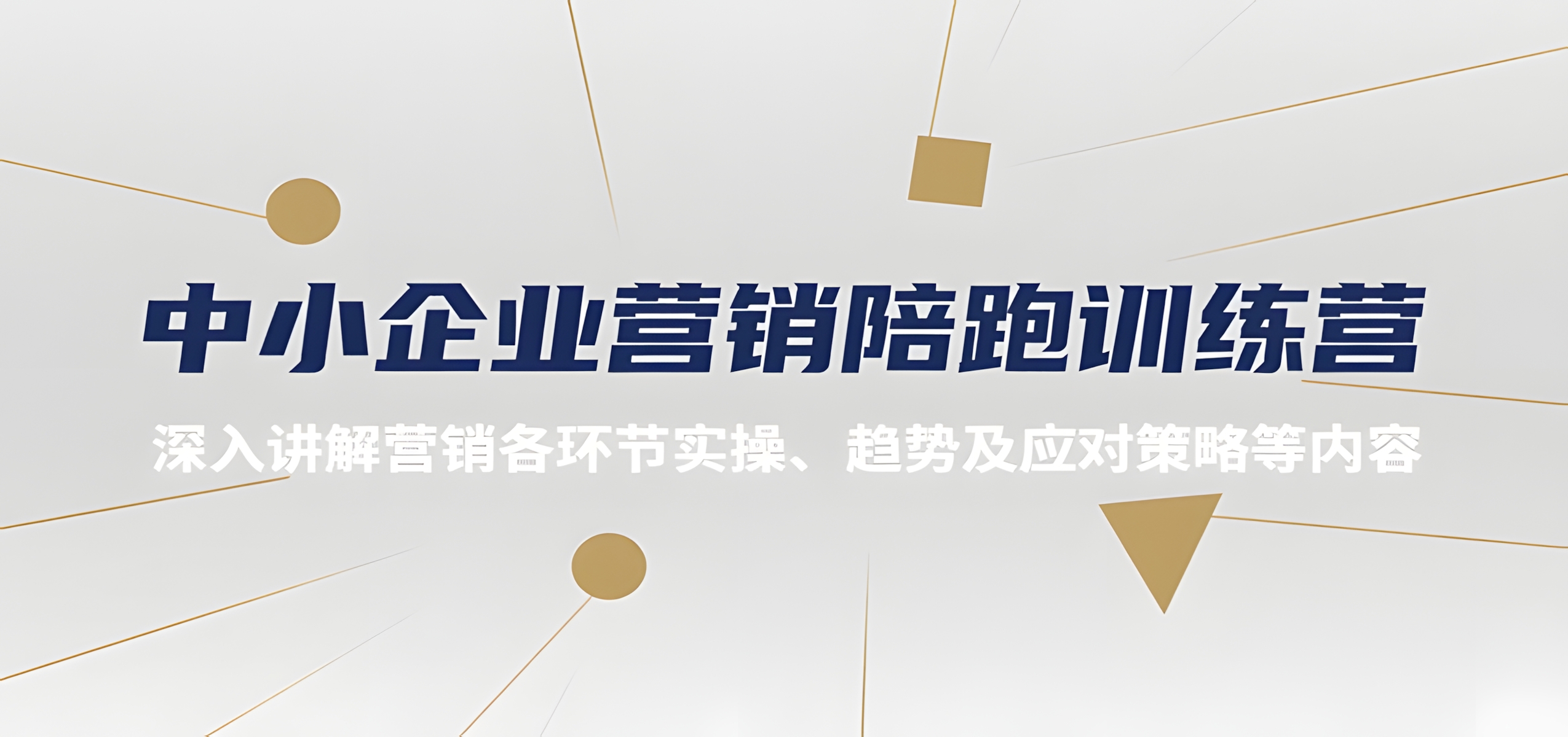 中小企业营销陪跑训练营,深入讲解营销各环节实操、趋势及应对策略等内容