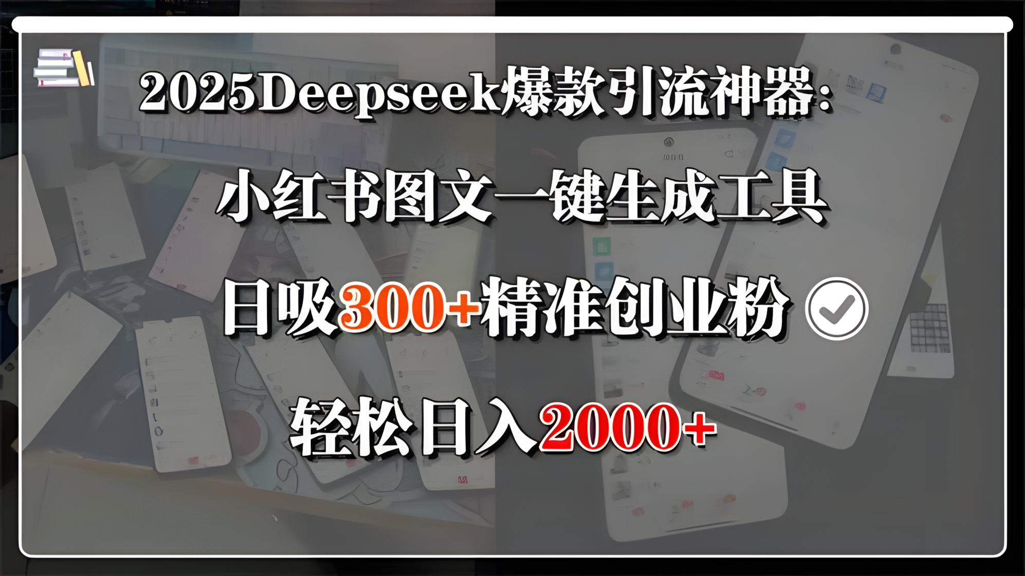 2025Deepseek爆款引流神器：小红书图文一键生成工具，日吸300+精准创业粉