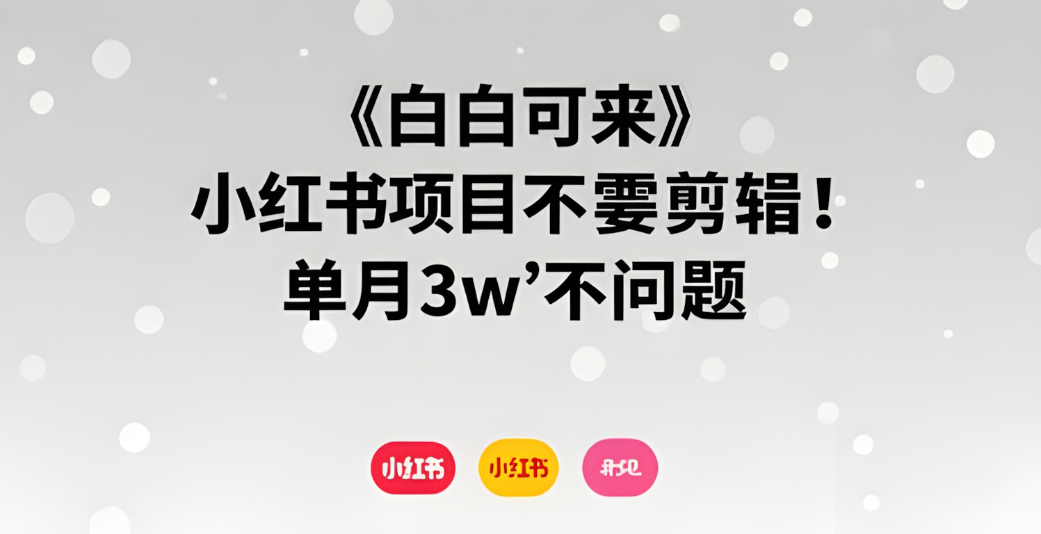 小红书项目不需要剪辑,小白可来,单月3W不是问题