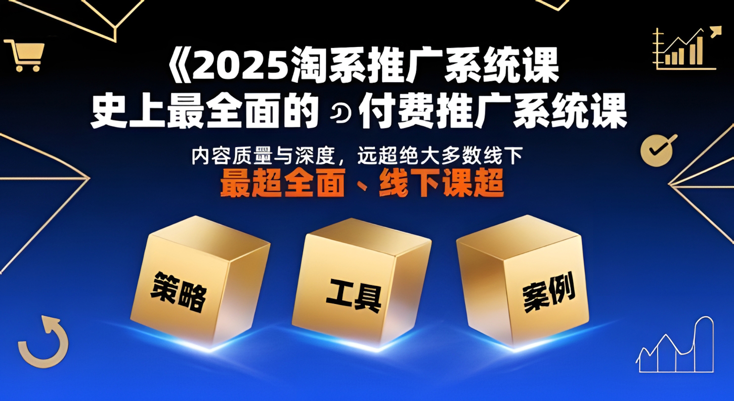 2025淘系推广系统课,史上最全面的付费推广系统课,内容质量与深度,远超绝大多数线下课