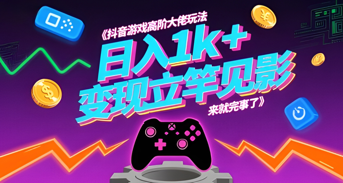 抖音游戏高阶大佬玩法,日入1k+,变现立竿见影,来就完事了