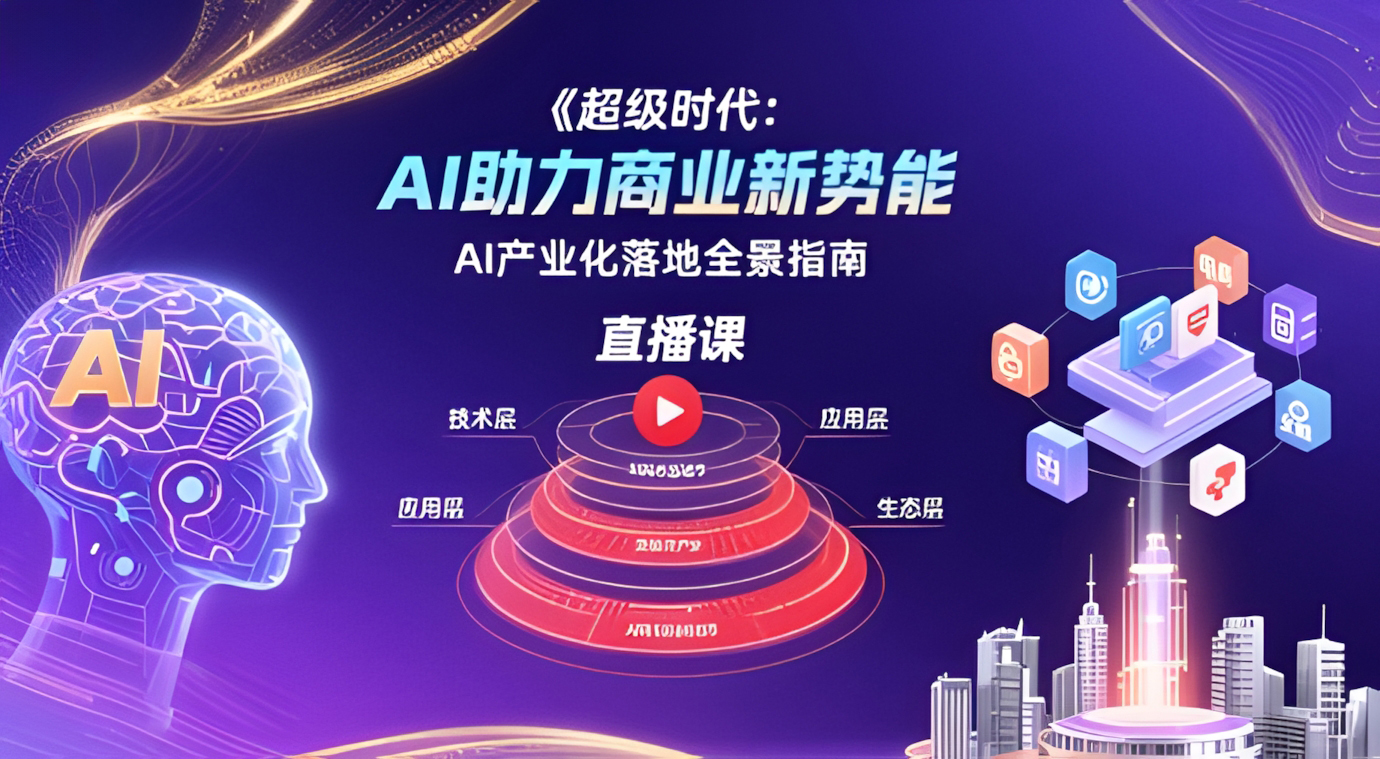 超级时代:AI助力商业新势能直播课,AI产业化落地全景指南