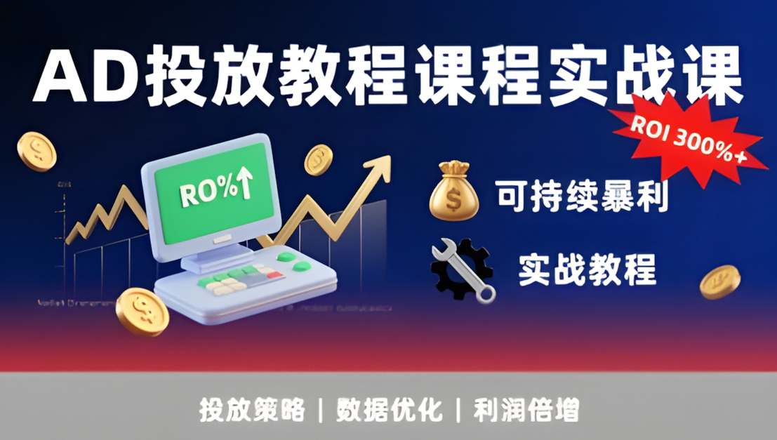 AD投放教程课程实战课,实现广告ROI300%+可持续暴利