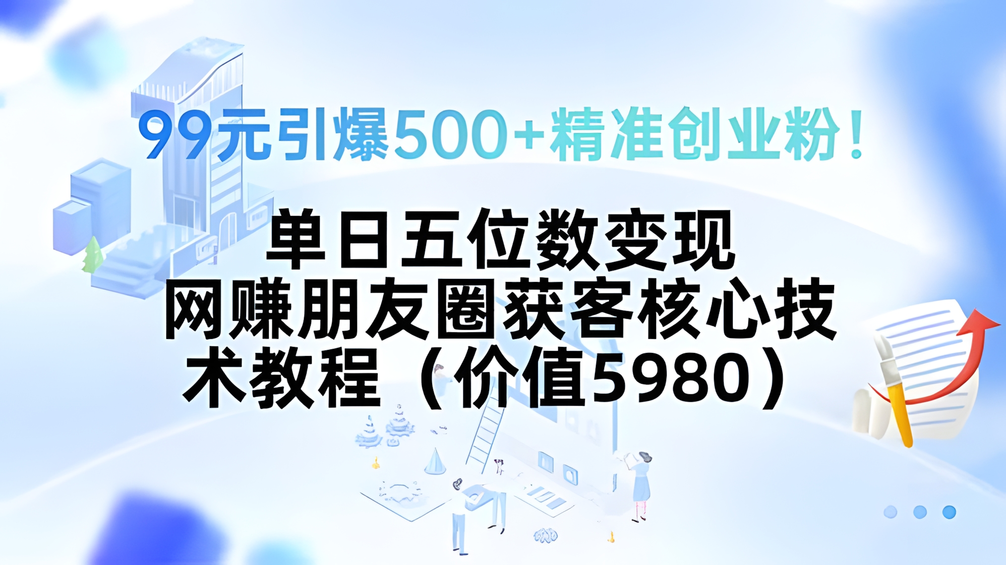 99元引爆500+精准创业粉!单日五位数变现,网赚朋友圈获客核心技术教程