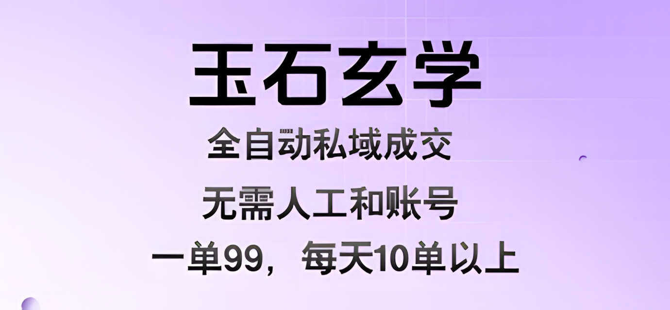 玉石玄学全自动私域成交,一单99每天十单以上,无需人工和矩阵账号,蓝海项目直接干
