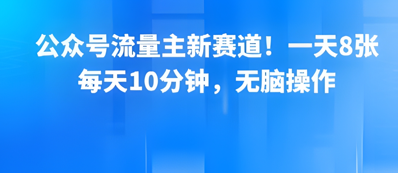 公众号流量主新赛道!一天8张,每天10分钟,无脑操作