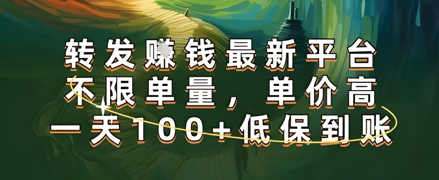 正规转发挣钱,最新平台,不限单量,单价高,一天100+低保到账