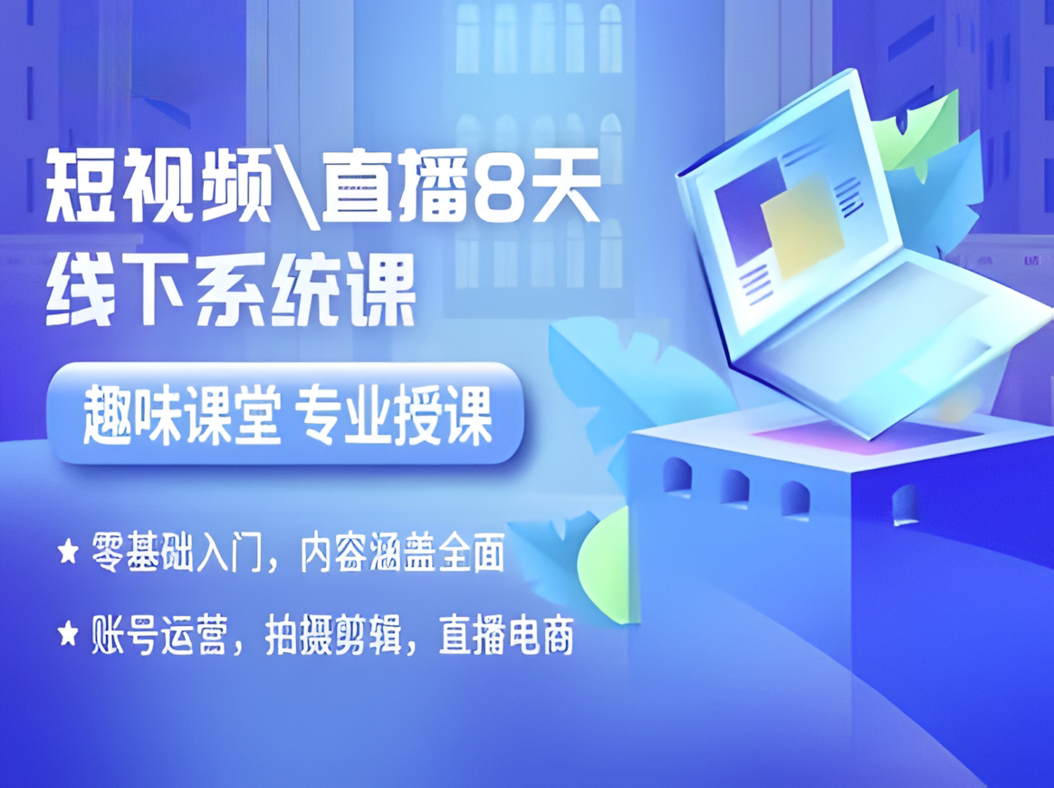 短视频直播8天线下系统课,零基础入门,内容涵盖全面,账号运营,拍摄剪辑,直播电商