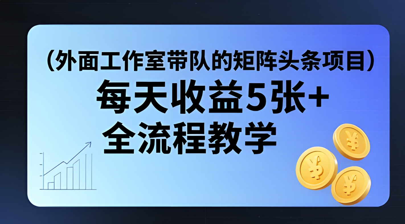 外面工作室带队的矩阵头条挂G项目,每天收益5张+,全流程教学【附全套工具】