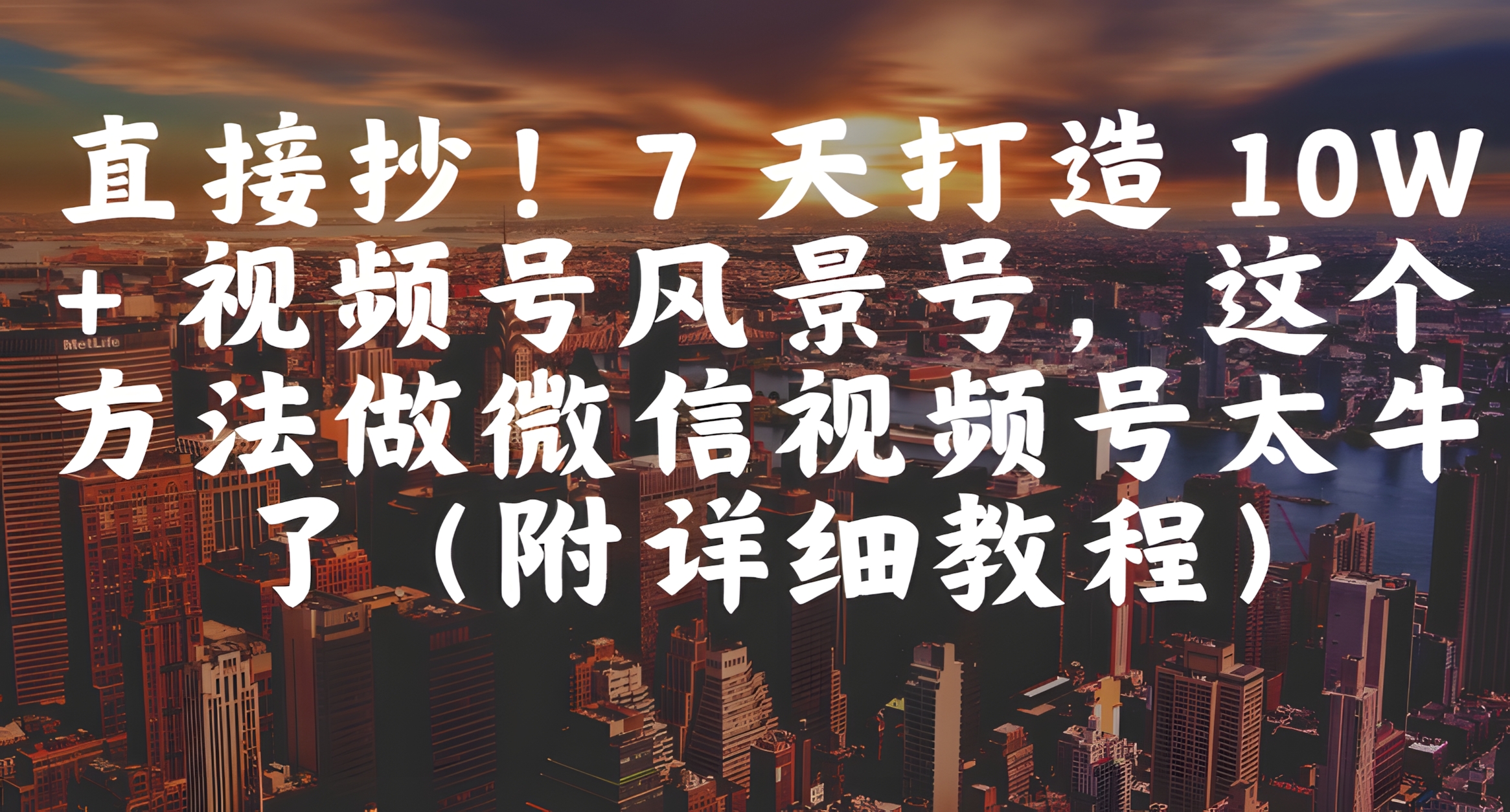 直接抄!7 天打造 10W + 视频号风景号,这个方法做微信视频号太牛了(附详细教程)