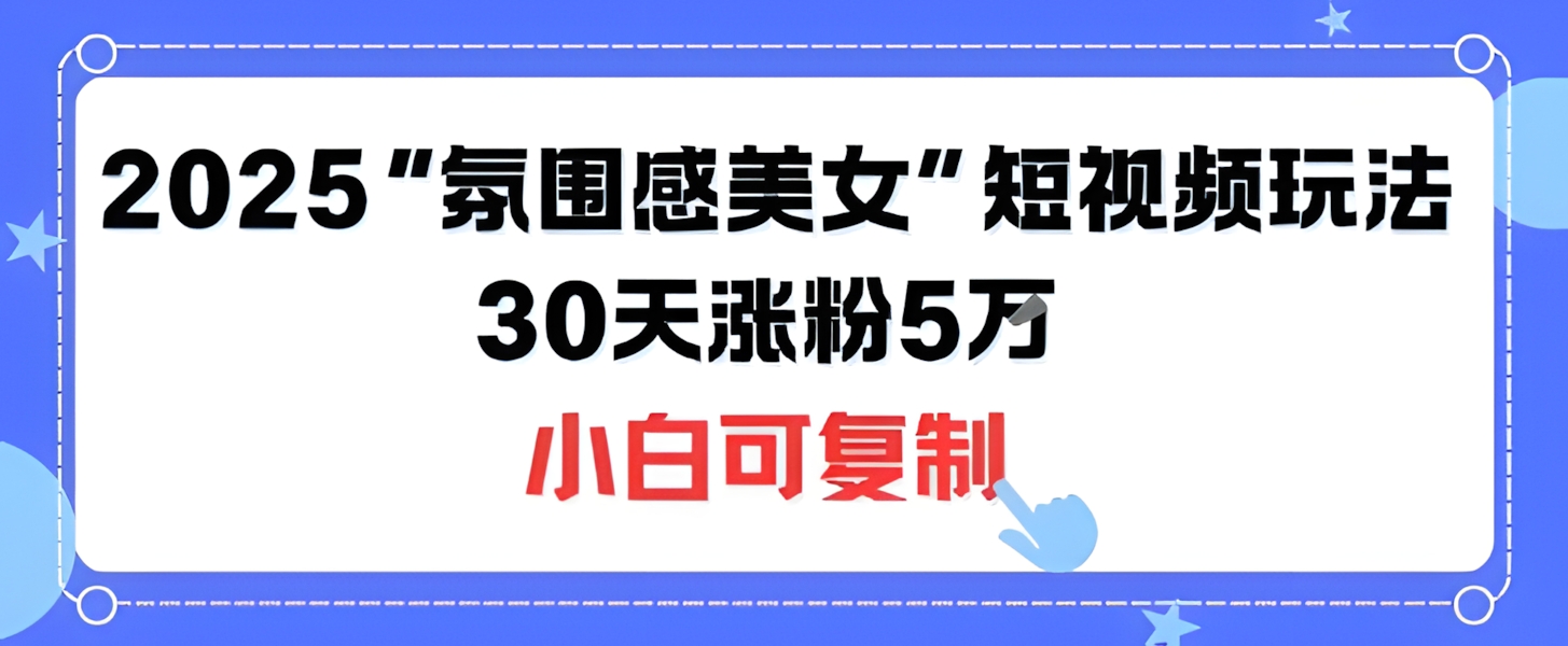 不露脸也能火!2025“氛围感美女”短视频玩法,30天涨粉5W小白可复制