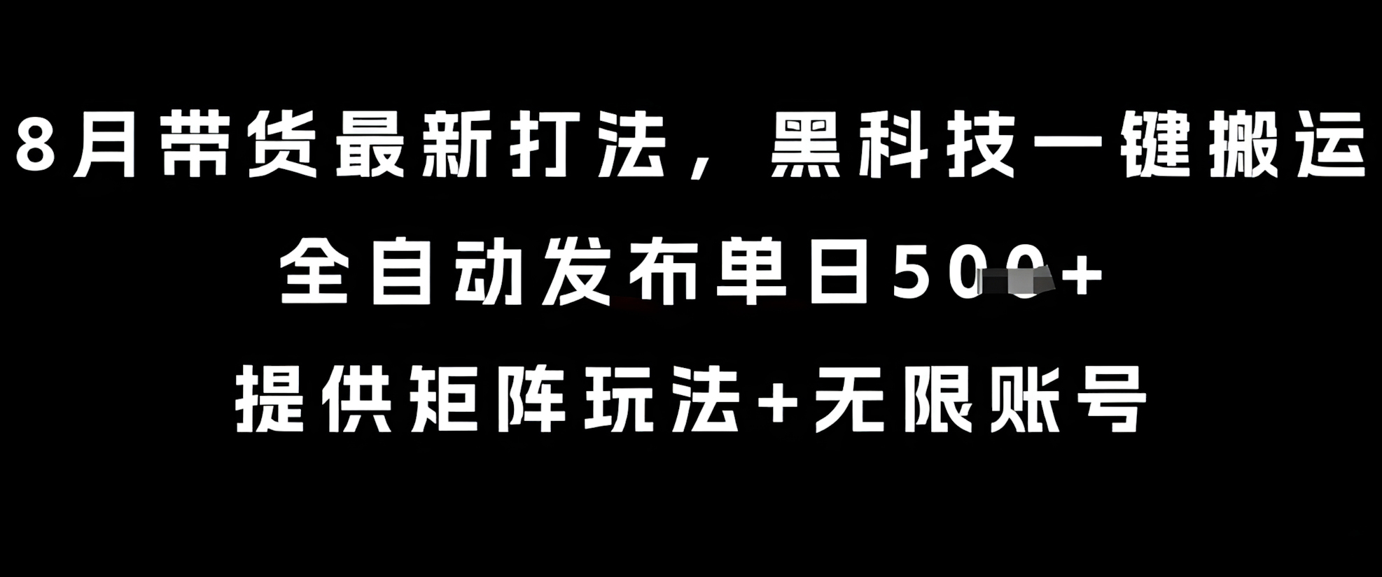 8月带货最新打法,黑科技一键搬运,全自动发布单日5张+,提供矩阵玩法+无限账号