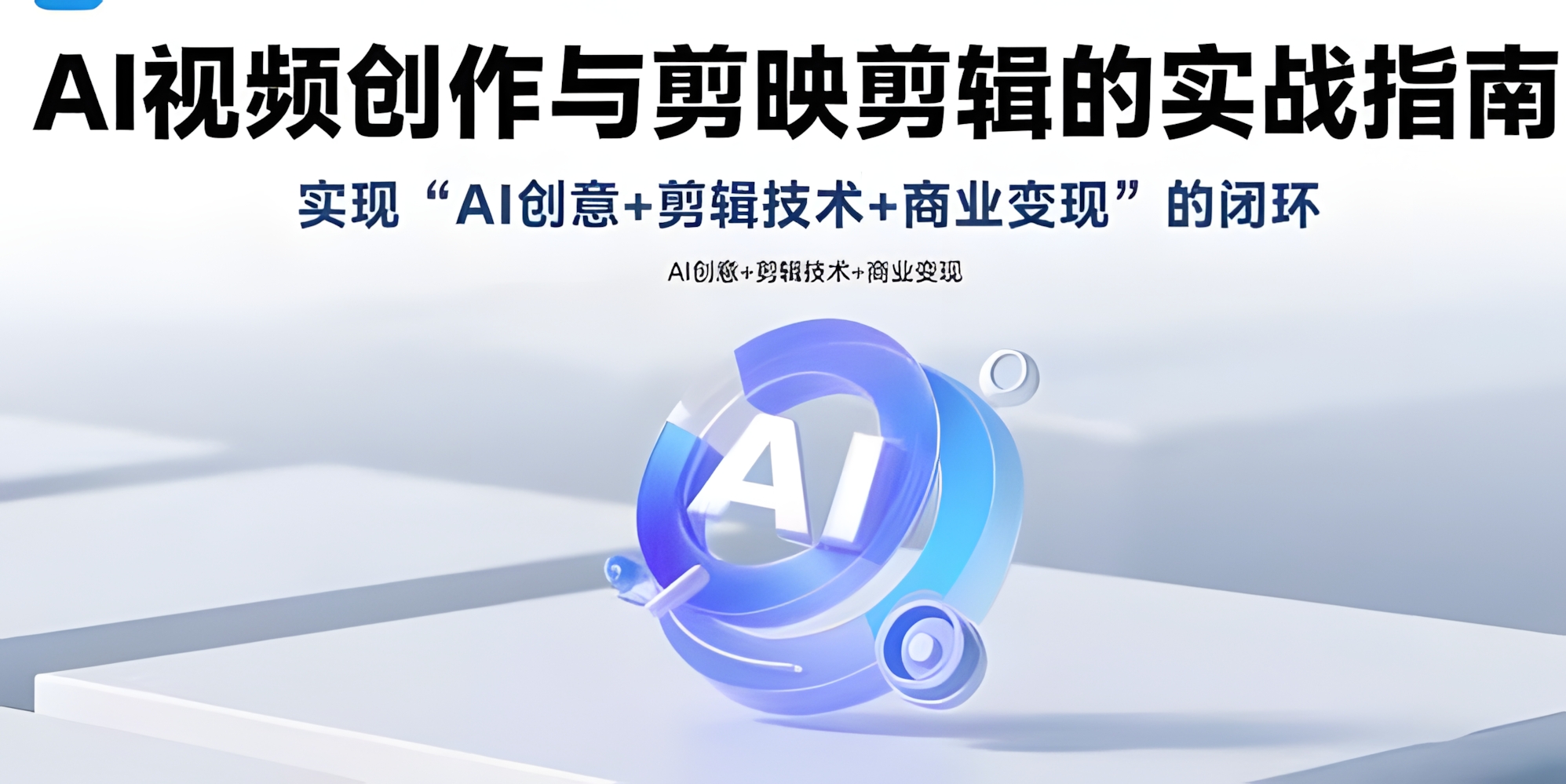 AI视频创作与剪映剪辑的实战指南,实现AI创意+剪辑技术+商业变现的闭环